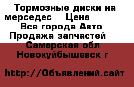 Тормозные диски на мерседес  › Цена ­ 3 000 - Все города Авто » Продажа запчастей   . Самарская обл.,Новокуйбышевск г.